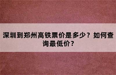 深圳到郑州高铁票价是多少？如何查询最低价？