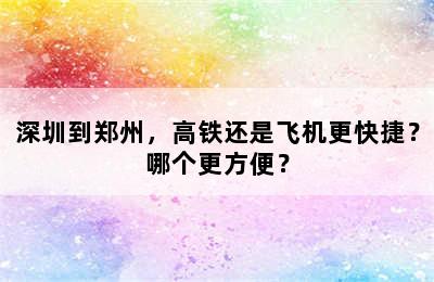 深圳到郑州，高铁还是飞机更快捷？哪个更方便？