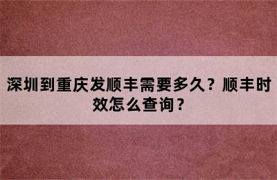 深圳到重庆发顺丰需要多久？顺丰时效怎么查询？
