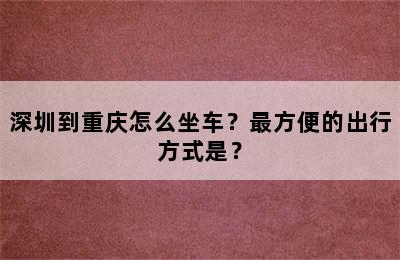 深圳到重庆怎么坐车？最方便的出行方式是？