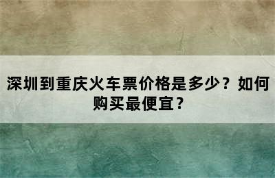 深圳到重庆火车票价格是多少？如何购买最便宜？