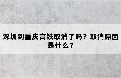 深圳到重庆高铁取消了吗？取消原因是什么？