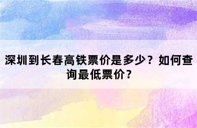 深圳到长春高铁票价是多少？如何查询最低票价？