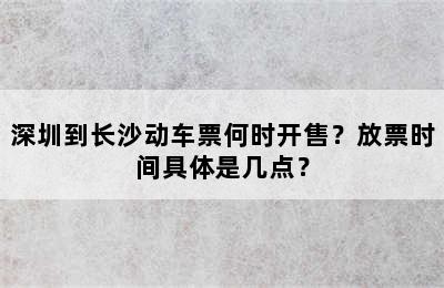 深圳到长沙动车票何时开售？放票时间具体是几点？