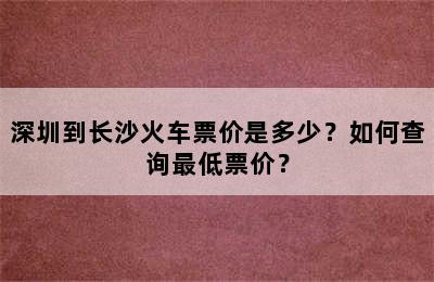 深圳到长沙火车票价是多少？如何查询最低票价？