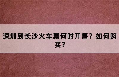 深圳到长沙火车票何时开售？如何购买？