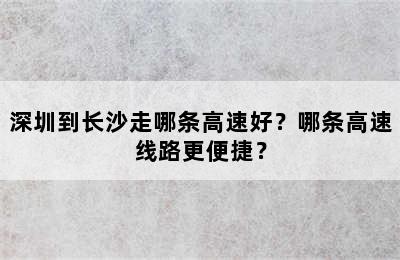 深圳到长沙走哪条高速好？哪条高速线路更便捷？