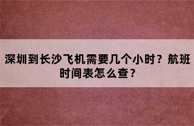 深圳到长沙飞机需要几个小时？航班时间表怎么查？