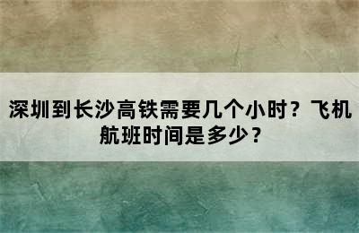 深圳到长沙高铁需要几个小时？飞机航班时间是多少？