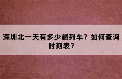 深圳北一天有多少趟列车？如何查询时刻表？