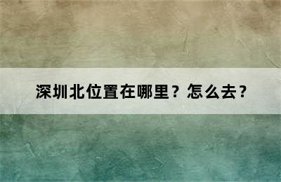 深圳北位置在哪里？怎么去？