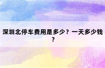 深圳北停车费用是多少？一天多少钱？