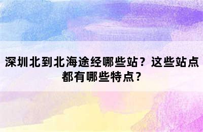 深圳北到北海途经哪些站？这些站点都有哪些特点？