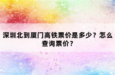 深圳北到厦门高铁票价是多少？怎么查询票价？