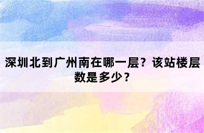 深圳北到广州南在哪一层？该站楼层数是多少？