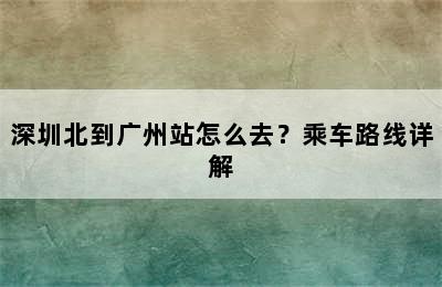 深圳北到广州站怎么去？乘车路线详解
