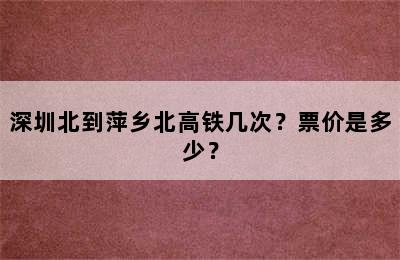 深圳北到萍乡北高铁几次？票价是多少？