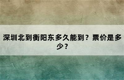 深圳北到衡阳东多久能到？票价是多少？