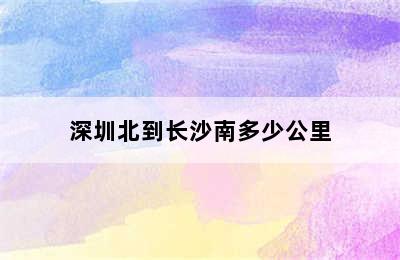 深圳北到长沙南多少公里