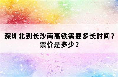 深圳北到长沙南高铁需要多长时间？票价是多少？