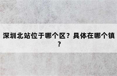 深圳北站位于哪个区？具体在哪个镇？