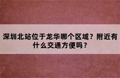 深圳北站位于龙华哪个区域？附近有什么交通方便吗？