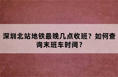 深圳北站地铁最晚几点收班？如何查询末班车时间？