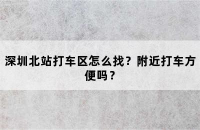 深圳北站打车区怎么找？附近打车方便吗？