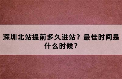 深圳北站提前多久进站？最佳时间是什么时候？