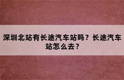 深圳北站有长途汽车站吗？长途汽车站怎么去？