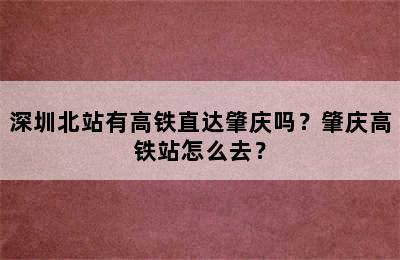 深圳北站有高铁直达肇庆吗？肇庆高铁站怎么去？