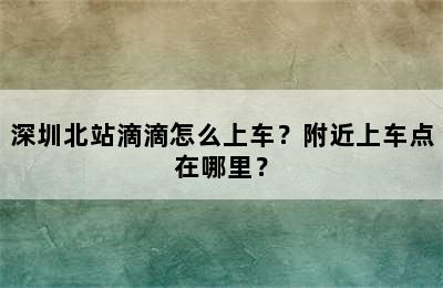 深圳北站滴滴怎么上车？附近上车点在哪里？