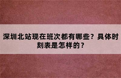 深圳北站现在班次都有哪些？具体时刻表是怎样的？
