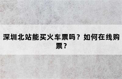 深圳北站能买火车票吗？如何在线购票？