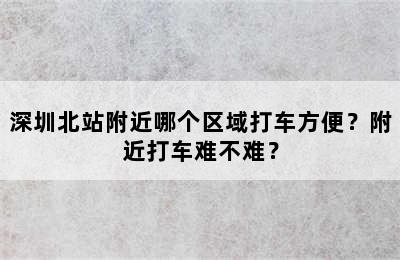 深圳北站附近哪个区域打车方便？附近打车难不难？