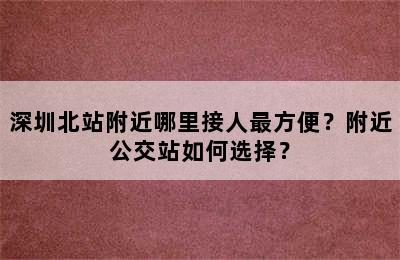 深圳北站附近哪里接人最方便？附近公交站如何选择？