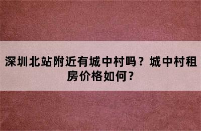 深圳北站附近有城中村吗？城中村租房价格如何？
