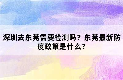 深圳去东莞需要检测吗？东莞最新防疫政策是什么？
