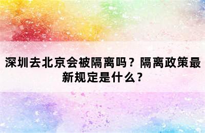 深圳去北京会被隔离吗？隔离政策最新规定是什么？