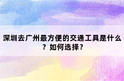 深圳去广州最方便的交通工具是什么？如何选择？