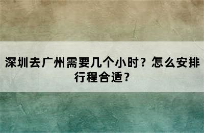 深圳去广州需要几个小时？怎么安排行程合适？