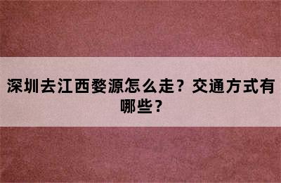 深圳去江西婺源怎么走？交通方式有哪些？