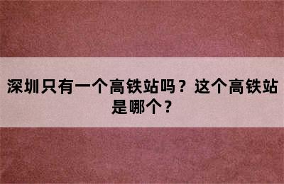 深圳只有一个高铁站吗？这个高铁站是哪个？