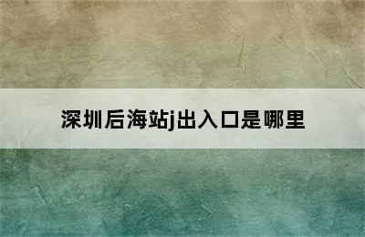 深圳后海站j出入口是哪里