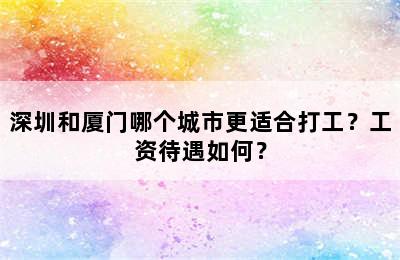 深圳和厦门哪个城市更适合打工？工资待遇如何？