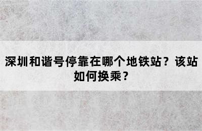 深圳和谐号停靠在哪个地铁站？该站如何换乘？