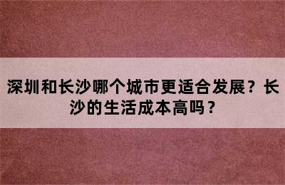 深圳和长沙哪个城市更适合发展？长沙的生活成本高吗？