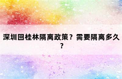 深圳回桂林隔离政策？需要隔离多久？