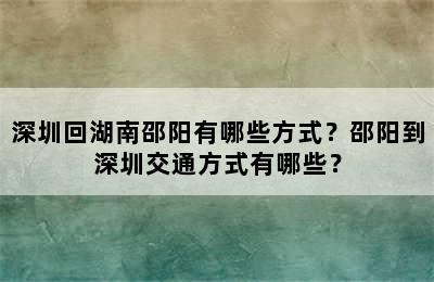 深圳回湖南邵阳有哪些方式？邵阳到深圳交通方式有哪些？