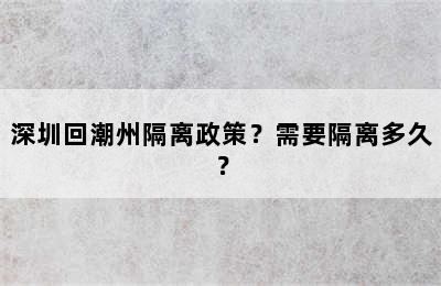 深圳回潮州隔离政策？需要隔离多久？